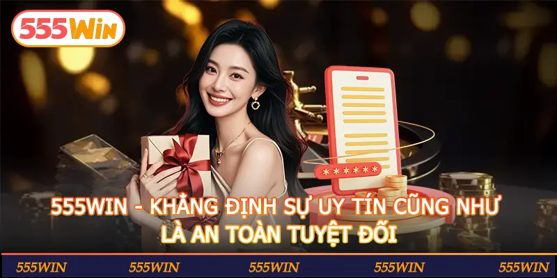 555WIN - KHẲNG ĐỊNH SỰ UY TÍN CŨNG NHƯ LÀ AN TOÀN TUYỆT ĐỐI