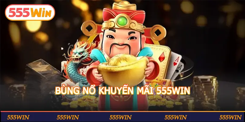 BÙNG NỔ KHUYẾN MÃI 555WIN